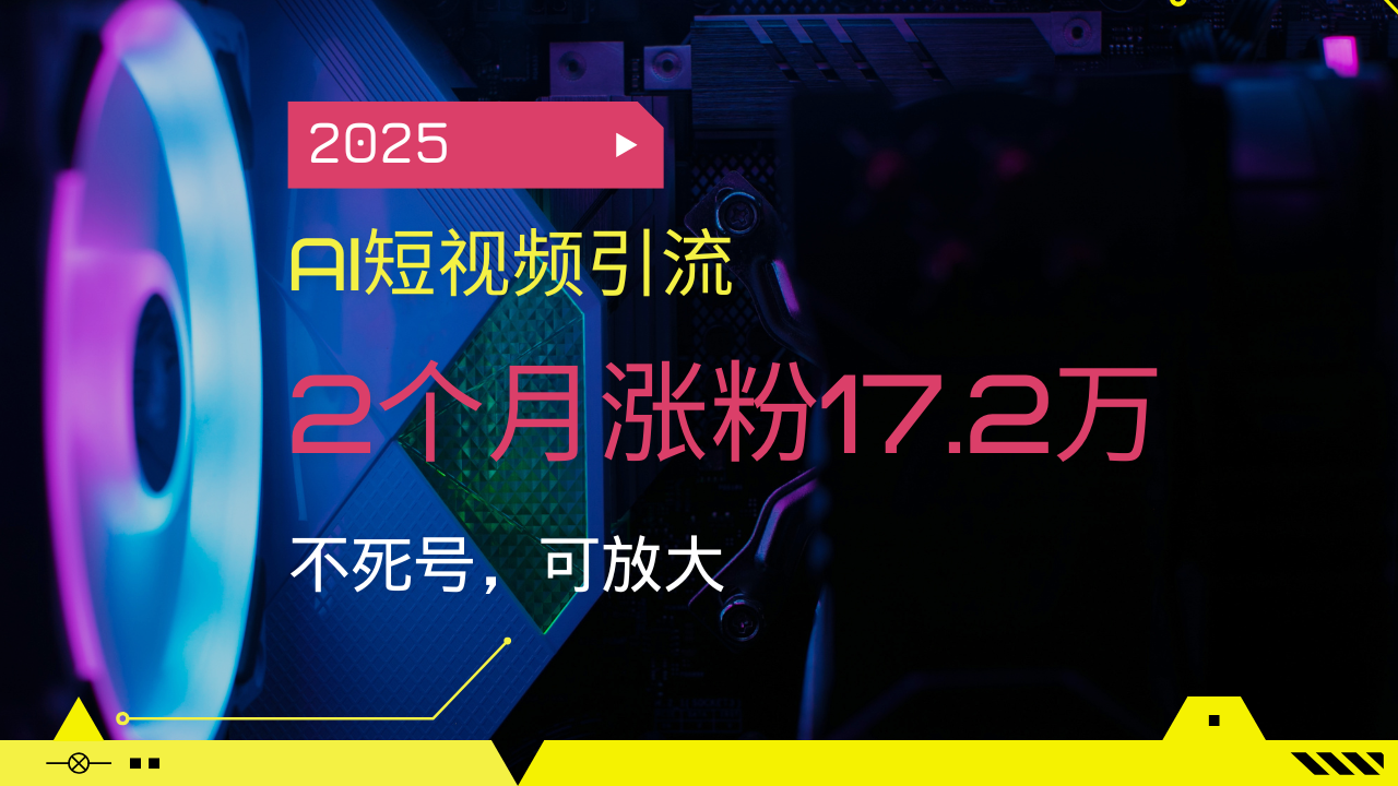 2025AI短视频引流，2个月涨粉17.2万，不死号，可放大-心语项目网