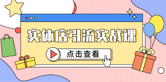 实体店引流实战课，短视频认知+抖加投放，精准对标百客进店-心语项目网