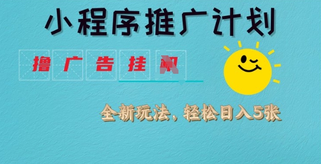 小程序推广计划，撸广告挂JI全新玩法，轻松日均四张【揭秘】-心语项目网