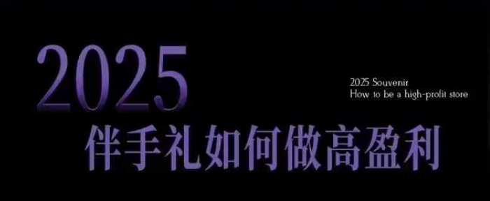 2025伴手礼如何做高盈利门店，小白保姆级伴手礼开店指南，伴手礼最新实战10大攻略，突破获客瓶颈-心语项目网