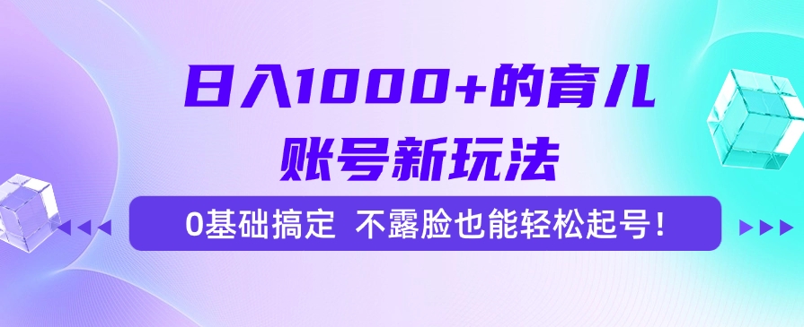 日入1000+的育儿账号新玩法，0基础搞定，不露脸也能轻松起号！-心语项目网