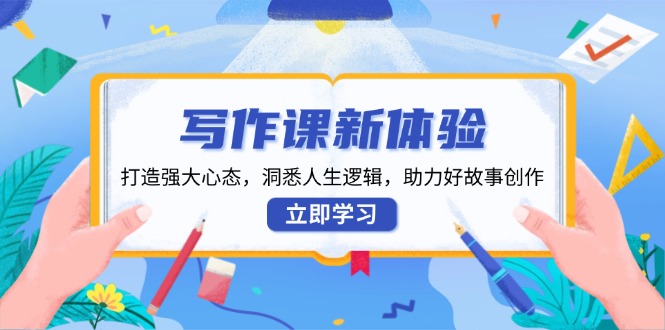 写作课新体验，打造强大心态，洞悉人生逻辑，助力好故事创作-心语项目网