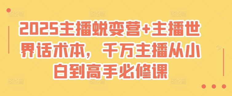 2025主播蜕变营+主播世界话术本，千万主播从小白到高手必修课-心语项目网