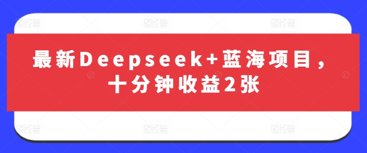最新Deepseek+蓝海项目，十分钟收益2张-心语项目网