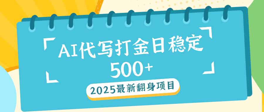 2025最新AI打金代写日稳定500+：2025最新翻身项目-心语项目网