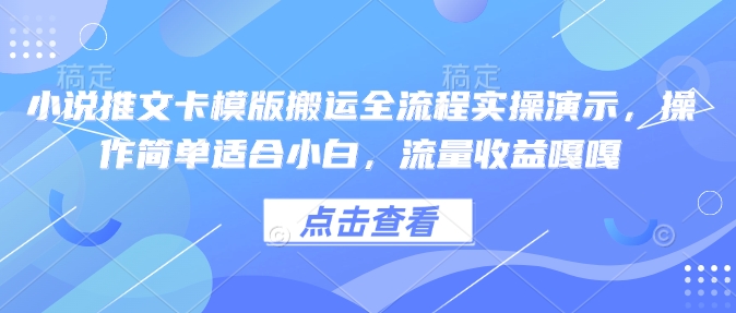 小说推文卡模版搬运全流程实操演示，操作简单适合小白，流量收益嘎嘎-心语项目网