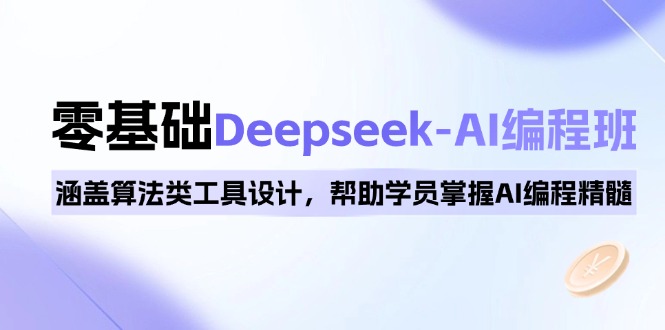 0基础Deepseek-AI编程班，涵盖算法类工具设计，帮助学员掌握AI编程精髓-心语项目网