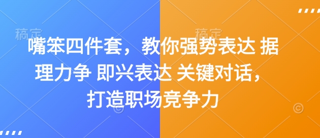 嘴笨四件套，教你强势表达 据理力争 即兴表达 关键对话，打造职场竞争力-心语项目网