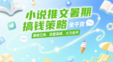 小说推文暑期搞钱策略，全干货，暑假已来，流量高峰，火力全开-心语项目网
