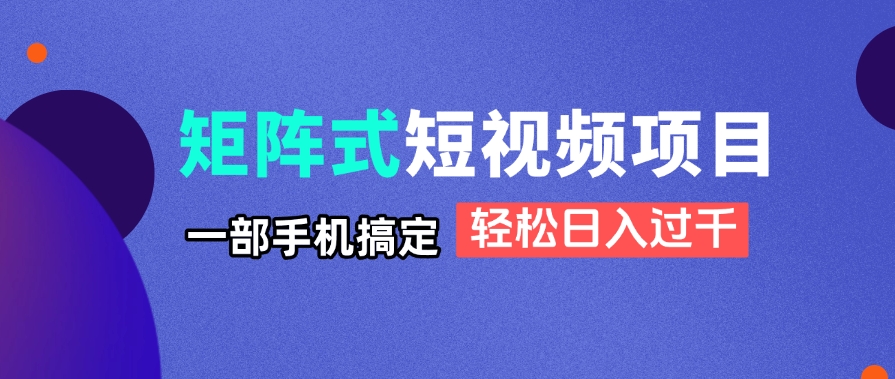 矩阵式短视频项目揭秘，一部手机搞定，轻松日入过千-心语项目网