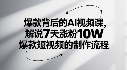 爆款背后的AI视频课，解说7天涨粉10W爆款短视频的制作流程-心语项目网