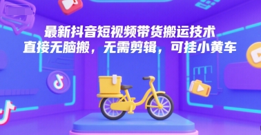 最新抖音短视频带货搬运技术，直接无脑搬，无需剪辑，可挂小黄车-心语项目网
