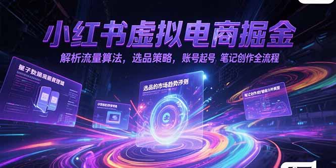 小红书虚拟电商掘金，解析流量算法，选品策略，账号起号，笔记创作全流程-心语项目网