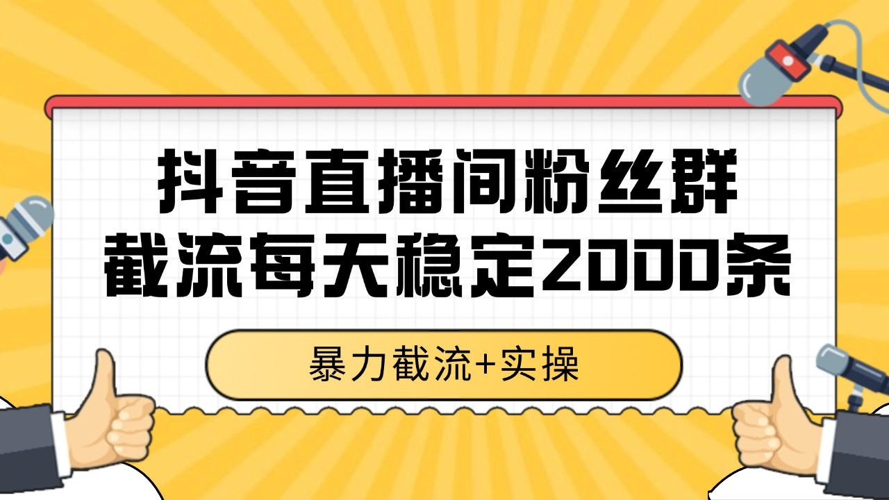 抖音直播间粉丝群截流,稳定采集数据全行业通用 2000+数据一天-心语项目网
