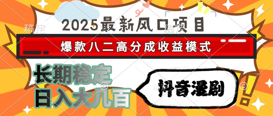 2025最新风口项目 抖音漫剧 爆款八二高分成收益模式 长期稳定日入大几百-心语项目网