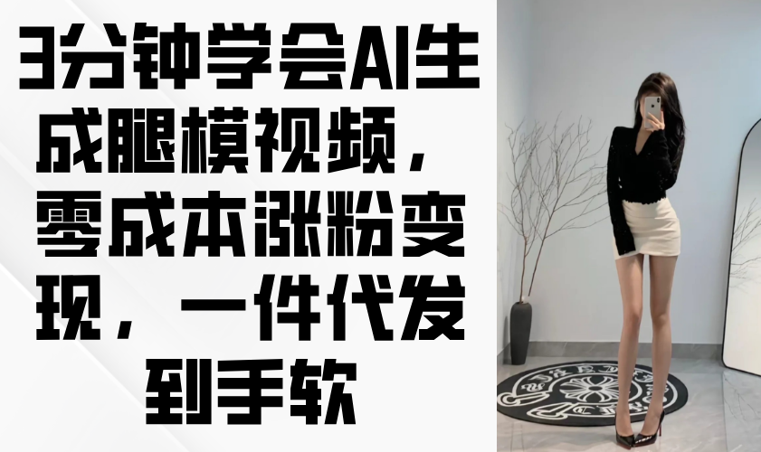 3分钟学会AI生成腿模视频，零成本涨粉变现，一件代发到手软-心语项目网