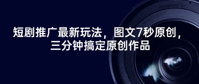 短剧推广最新玩法，图文7秒原创，三分钟搞定原创作品-心语项目网