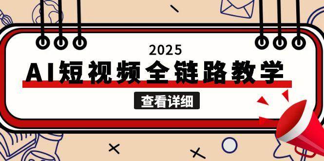 2025AI短视频全链路教学，文案图片视频生成，解决自媒体创作痛点-心语项目网