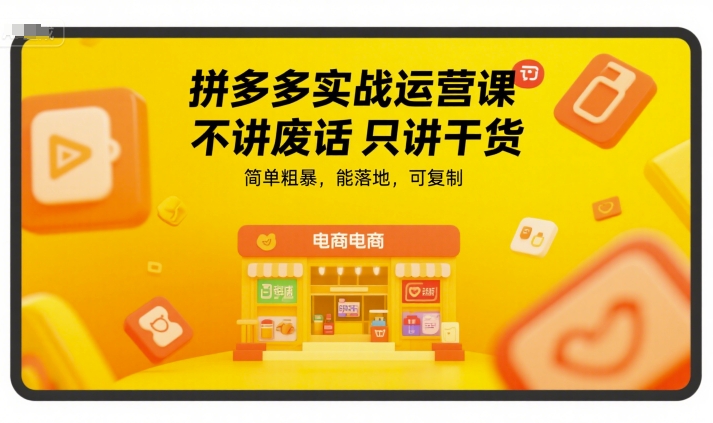 拼多多实战运营课，不讲废话只讲干货，简单粗暴，能落地，可复制-心语项目网