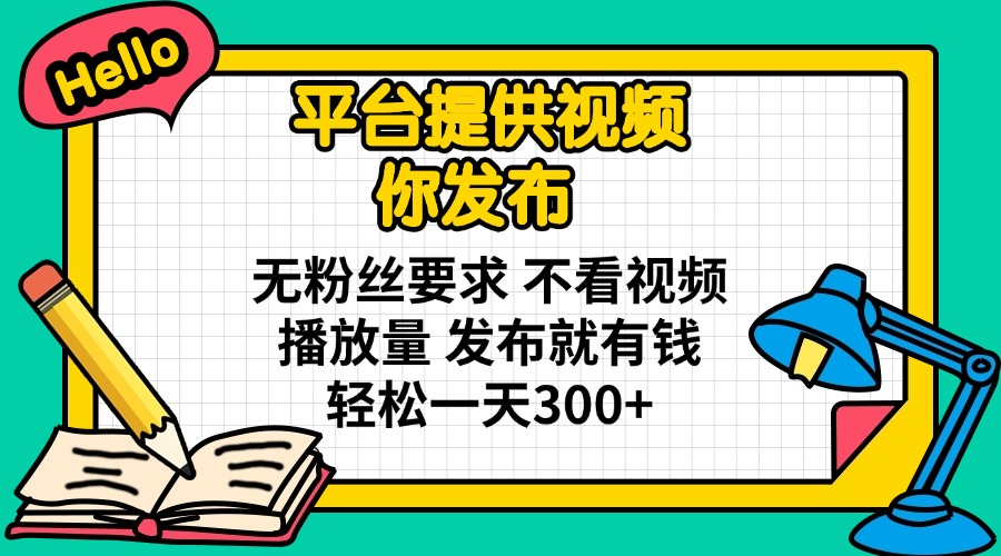 平台提供视频 你发布 无粉丝要求 不看视频播放量 发布就有钱 轻松一天300+-心语项目网