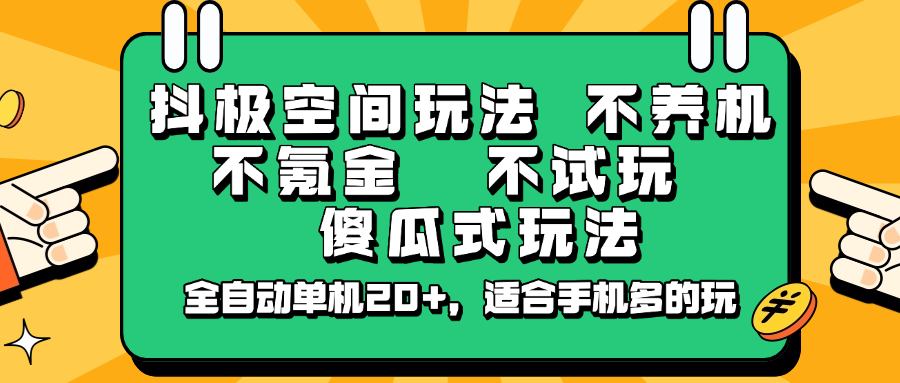 抖极空间玩法，不养机，不氪金，不试玩，傻瓜式玩法，全自动单机20+，适合手机多的玩-心语项目网