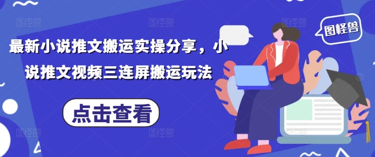 最新小说推文搬运实操分享，小说推文视频三连屏搬运玩法-心语项目网