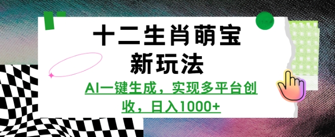 十二生肖萌宝新玩法，AI一键生成，实现多平台创收，日入多张-心语项目网