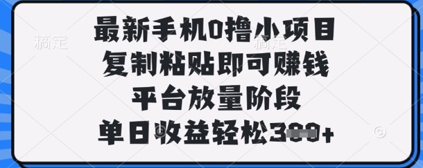 最新手机0撸小项目，复制粘贴即可挣钱，平台放量阶段，单日收益轻松3张+【揭秘】-心语项目网