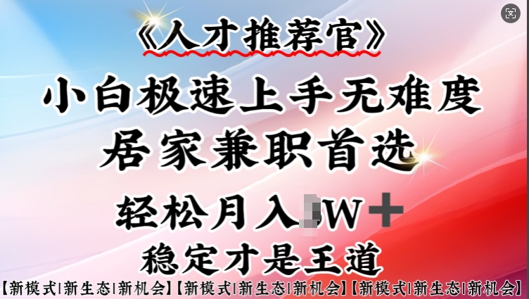 人才推荐官—小白轻松上手实操,居家兼职首选,一部手机即可