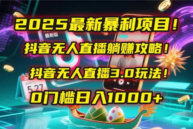 2025最新暴利项目！抖音无人直播躺赚攻略！抖音无人直播3.0玩法！0门槛…-心语项目网
