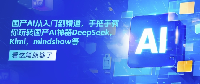 国产AI从入门到精通，手把手教你玩转国产AI神器DeepSeek，Kimi，mindshow等-心语项目网