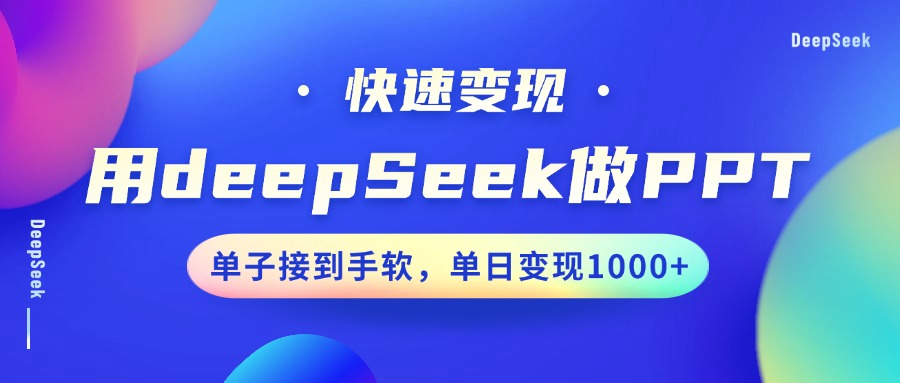 用DeepSeek做PPT,快速变现,单子接到手软,单日变现1000+-心语项目网