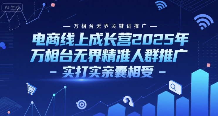 电商线上成长营2025年，万相台无界关键词推广-万相台无界精准人群推广-实打实亲囊相受-心语项目网