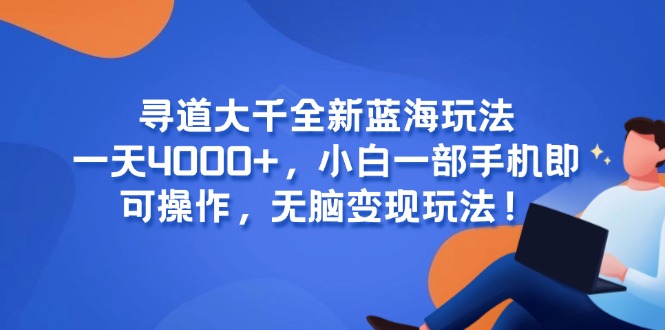 寻道大千全新蓝海玩法，一天4000+，小白一部手机即可操作，无脑变现玩法！-心语项目网