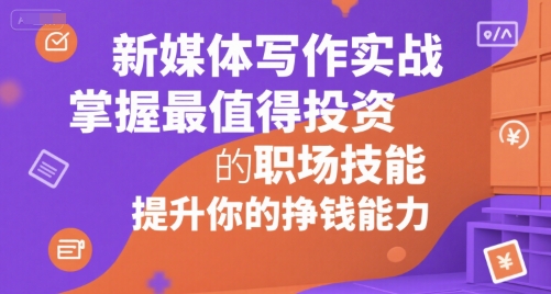 新媒体写作实战，学握最值得投资的职场技能，提升你的挣钱能力-心语项目网