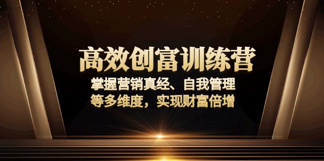 高效创富训练营：掌握营销真经、自我管理等多维度，实现财富倍增-心语项目网