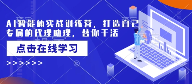AI智能体实战训练营，打造自己专属的代理助理，替你干活-心语项目网