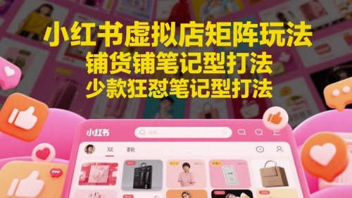 小红书虚拟店矩阵玩法，铺货铺笔记型打法，少款狂怼笔记型打法-心语项目网