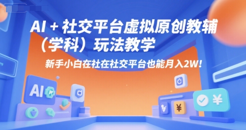 AI+小红书虚拟原创教辅(学科)玩法教学，新手小白在小红书也能月入2W-心语项目网