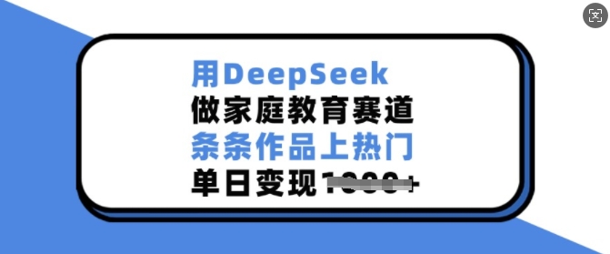 用DeepSeek做家庭教育赛道，条条作品上热门，单日变现多张-心语项目网