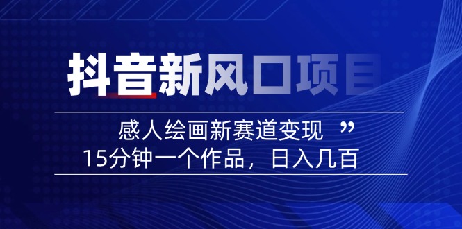 2025抖音新风口项目：感人绘画新赛道变现，15分钟一个作品，日入几百-心语项目网