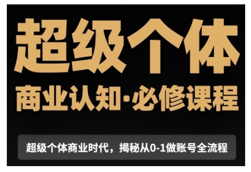 超级个体商业认知觉醒视频课，商业认知·必修课程揭秘从0-1账号全流程-心语项目网