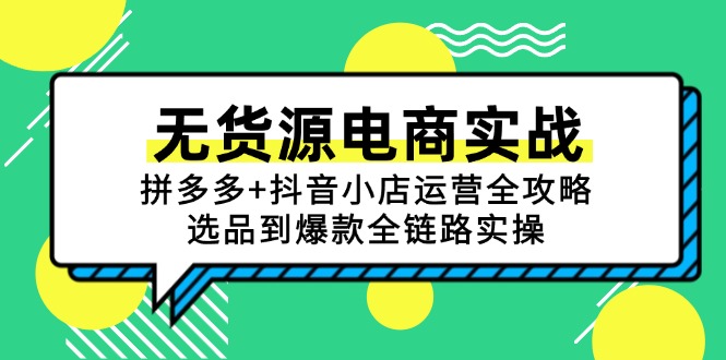 无货源电商实战：拼多多+抖音小店运营全攻略，选品到爆款全链路实操-心语项目网