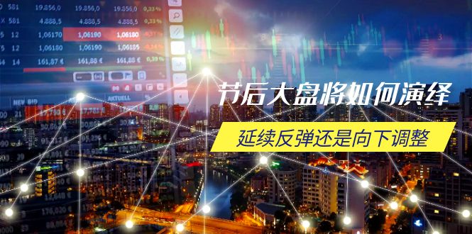 节后大盘将如何演绎，延续反弹还是向下调整，关键时间点和空间位待解-心语项目网