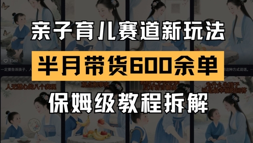 AI亲子育儿赛道新玩法，新号半个月带货600多单，保姆级教程拆解-心语项目网