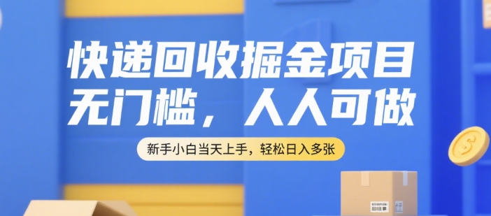 快递回收掘金项目，无门槛，人人可做，新手小白当天上手，轻松日入多张【揭秘】-心语项目网