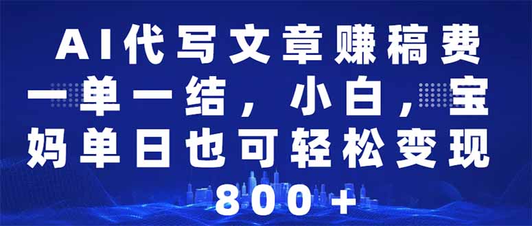 AI代写文章赚稿费，一单一结小白，宝妈单日也能轻松日入500-1000＋-心语项目网