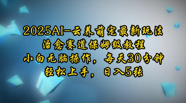 2025AI云养萌宠最新玩法，治愈赛道保姆级教程，小白无脑操作，每天30分钟，轻松上手，日入5张-心语项目网