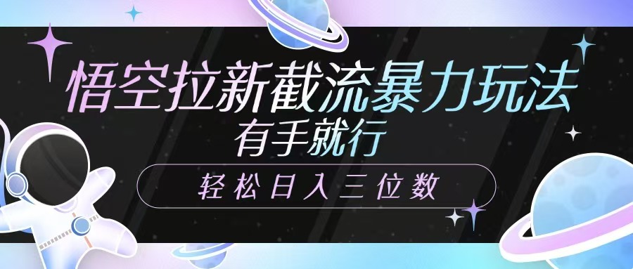 悟空拉新截流暴力玩法，有手就行，轻松日入三位数-心语项目网