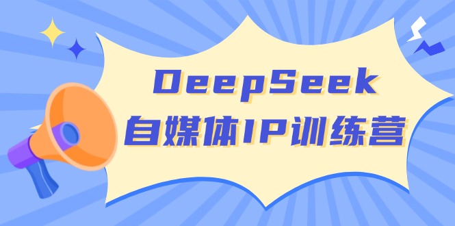 DeepSeek自媒体IP训练营，掌握四位定位法 长板变现模型 开启自媒体新篇章-心语项目网